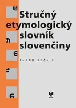 Slovník Stručný etymologický slovník slovenčiny - Ľubor Králik