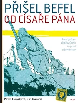 Přišel befel od císaře pána: Polní pošta – příběhy Čechů za první světové války - Pavla Horáková, Jiří Kamen