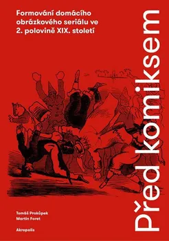 Umění Před komiksem: Formování domácího obrázkového seriálu ve 2. polovině XIX. století - Tomáš Prokůpek, Martin Foret