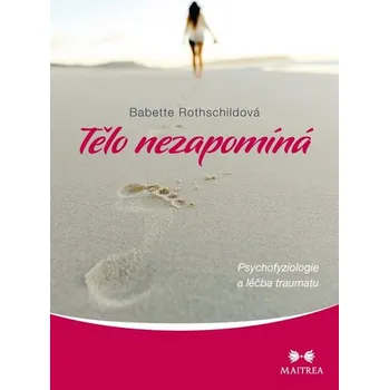 Tělo nezapomíná: Psychovyziologie a léčba traumatu - Babette Rothschildová