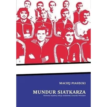 Mundur siatkarza. Historia męskiej sekcji... - Maciej Piasecki