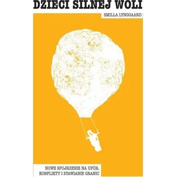 Dzieci silnej woli. Nowe spojrzenie na upór.. - Smilla Lynggaard