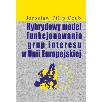 Hybrydowy model funkcjonowania grup interesu w UE - Czub Jarosław Filip