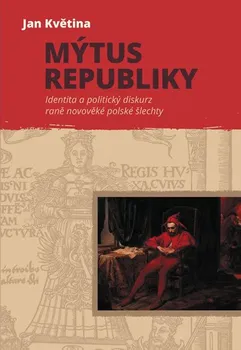 Mýtus republiky: Identita a politický diskurz raně novověké polské šlechty - Jan Květina (2020, pevná)