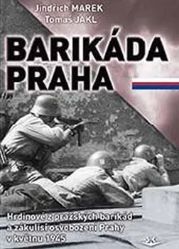 Barikáda Praha: Hrdinové z pražských barikád a zákulisí osvobození Prahy v květnu 1945 - Jindřich Marek, Tomáš Jakl (2020, vázaná)