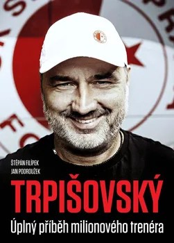 Literární biografie Trpišovský: Úplný příběh milionového trenéra - Štěpán Filípek, Jan Podroužek (2020, pevná)