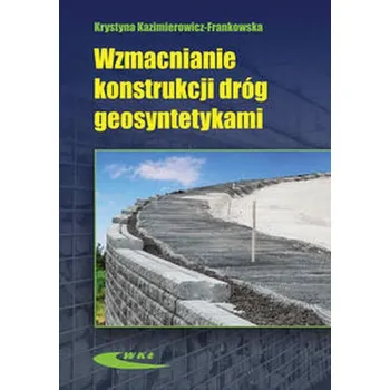 Wzmacnianie konstrukcji dróg geosyntetykami - Kazimierowicz-Frankowska Krystyna