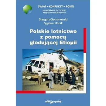 Polskie lotnictwo z pomocą głodującej Etiopii - Ciechanowski Grzegorz