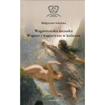 Wagnerowska mozaika. Wagner i wagneryzm w kulturze - Małgorzata Sokalska