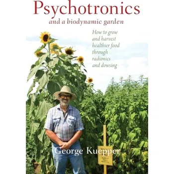 Psychotronics and a Biodynamic Garden - Kuepper, George