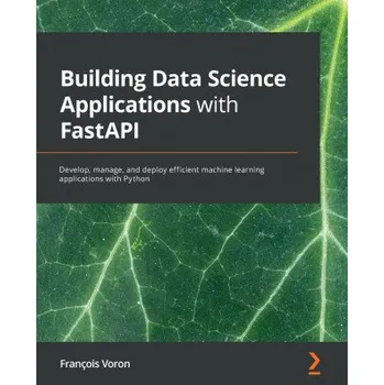 Technika Building Data Science Applications with FastAPI: Develop, manage, and deploy efficient machine learning applications with Python – Francois Voron (EN)