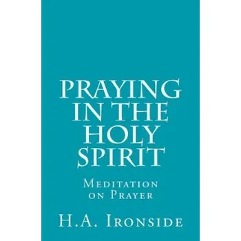 Praying in the Holy Spirit: Meditation on Prayer – H A Ironside (EN)