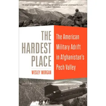 Cestování The Hardest Place: The American Military Adrift in Afghanistan's Pech Valley – Morgan,Wesley (EN)