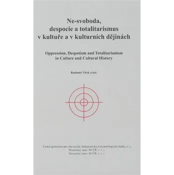 Ne-svoboda, despocie a totalitarismus v kultuře a kulturních dějinách / Oppression, Despotism and Totalitarianism in Culture and Cultural History - Radomír Vlček
