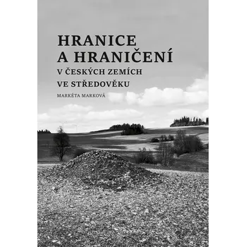 Hranice a hraničení v českých zemích ve středověku - Markéta Marková (2022, pevná)