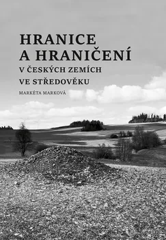 Hranice a hraničení v českých zemích ve středověku - Markéta Marková (2022, pevná)