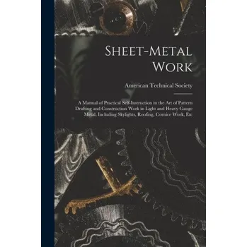 Umění Sheet-Metal Work: A Manual of Practical Self-Instruction in the Art of Pattern Drafting and Construction Work in Light and Heavy Gauge M – American Technical Society (EN)
