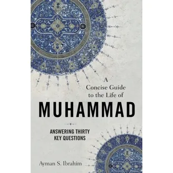 A Concise Guide to the Life of Muhammad - Ibrahim, Ayman S.