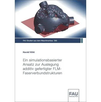 Ein simulationsbasierter Ansatz zur Auslegung additiv gefertigter FLM-Faserverbundstrukturen - Völkl, Harald