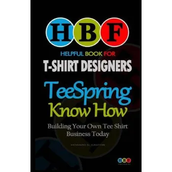 Teespring Know How: Building Your Own Tee Shirt Business Today – Howard D Easton (EN)