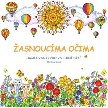 omalovánky Slabá Martina: Žasnoucíma očima - Omalovánky pro vnitřní dítě (právě otevíráte prožitkové omalovánky pro vnitřní dítě; vítejte ve světě hravosti, radosti a fantazie .. od vznášení nad krajinou po tajemství zahrady ( 70 str. B4) (vydání Jiři Slabý 2015))