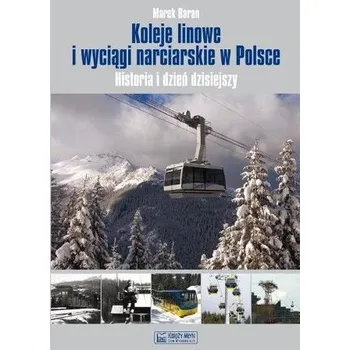 Koleje Liniowe i Wyciągi Narciarskie w Polsce. Historia i Dzień Dzisiejszy - Baran Marek