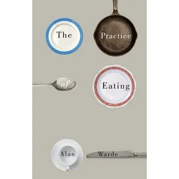 Practice of Eating - Warde, Alan (University of Manchester)