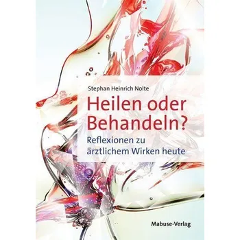 Heilen oder Behandeln? - Nolte, Stephan H.