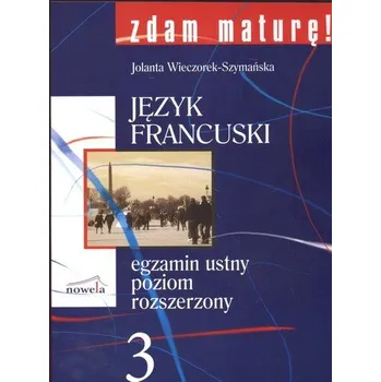 Zdam maturę 3 Język francuski Egzamin ustny Poziom rozszerzony - Wieczorek-Szymańska Joanna