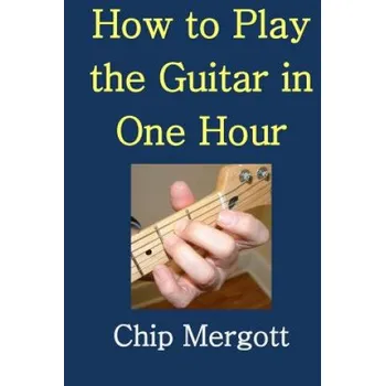 How to Play the Guitar in One Hour – MR Chip Mergott,Victoria Ann Davis (EN)