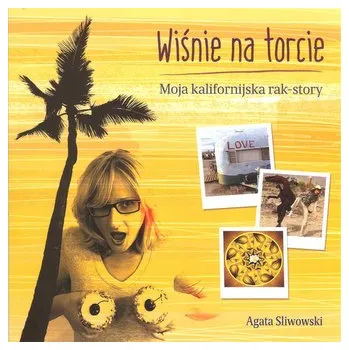 Wiśnie na torcie Moja kalifornijska rak story - Sliwowski Agata