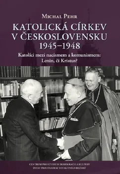 Katolická církev v Československu 1945-1948: Katolíci mezi nacismem a komunismem: Lenin, či Kristus? - Michal Pehr (2023, pevná)