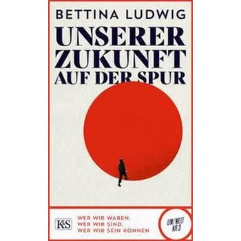 Unserer Zukunft auf der Spur - Ludwig, Bettina