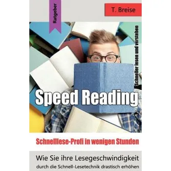 Učebnice Speed Reading - Schnelllese-Profi in Wenigen Stunden: Wie Sie Ihre Lesegeschwindigkeit Durch Die Schnell-Lesetechnik Drastisch Erhöhen - Schneller Les – T Breise (DE)