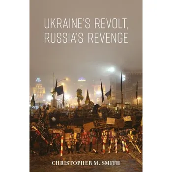 Ukraine's Revolt, Russia's Revenge - Christopher Smith