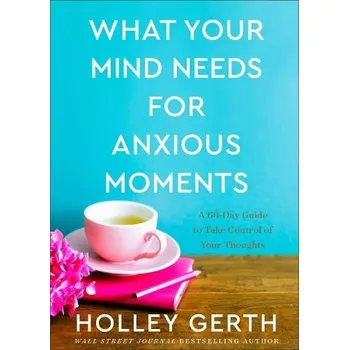 What Your Mind Needs for Anxious Moments '- A 60'-Day Guide to Take Control of Your Thoughts - Gerth, Holley