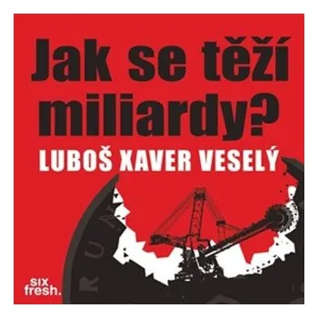 Jak se těží miliardy? - Luboš Xaver Veselý