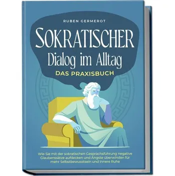 Sokratischer Dialog im Alltag - Das Praxisbuch: Wie Sie mit der sokratischen Gesprächsführung negative Glaubenssätze aufdecken u - Germerot, Ruben