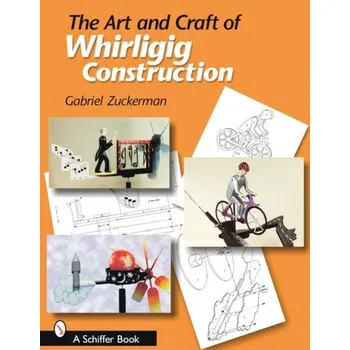 The Art and Craft of Whirligig Construction - Zuckerman, Gabriel R.