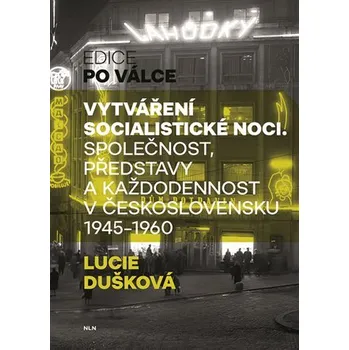 Vytváření socialistické noci - Společnost, představy a každodennost v Československu 1945-