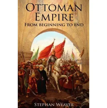 Populárně naučná literatura pro dospělé Ottoman Empire: From Beginning to End (First Balkan War - Gallipoli 1915 - Russo-Turkish War - Crimean War - Battle of Vienna) – Stephan Weaver (EN)