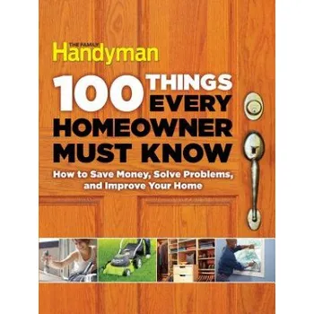 100 Things Every Homeowner Must Know: How to Save Money, Solve Problems and Improve Your Home – Gary Wentz,Elisa Bernick,Spike Carlsen,David Radtke (EN)