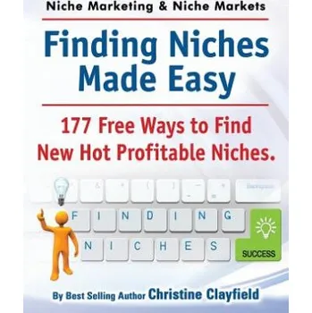 Niche Marketing Ideas & Niche Markets. Finding Niches Made Easy. 177 Free Ways to Find Hot New Profitable Niches – Christine Clayfield (EN)