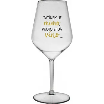 Sklenice ...TATÍNEK JE MIMO, PROTO SI DÁ VÍNO... - čirá nerozbitná sklenice na víno 470 ml