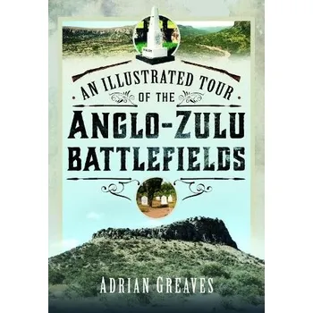 Illustrated Tour of the 1879 Anglo-Zulu Battlefields - Greaves, Adrian
