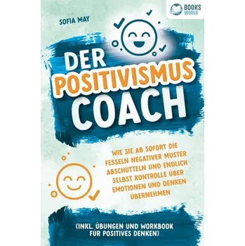 Osobní rozvoj Der Positivismus Coach: Wie Sie ab sofort die Fesseln negativer Muster abschütteln und endlich selbst Kontrolle über Emotionen u - May, Sofia
