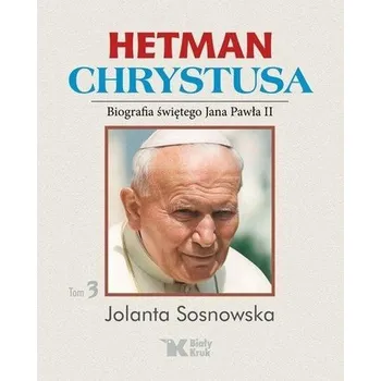 Literární biografie Hetman Chrystusa. Biografia św. Jana Pawła II T.3 - JOLANTA SOSNOWSKA