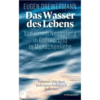 Das Wasser des Lebens. Von einem Neuanfang in Gottes- und in Menschenliebe - Eugen Drewermann
