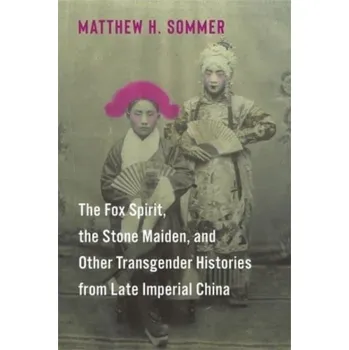 Kniha The Fox Spirit, the Stone Maiden, and Other Transgender Histories from Late Imperial China - Sommer, Matthew H.