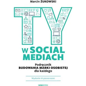 Ty w social mediach. Podręcznik budowania marki osobistej dla każdego wyd. 3 - Żukowski Marcin